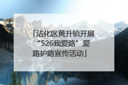 沾化区黄升镇开展“526我爱路”爱路护路宣传活动