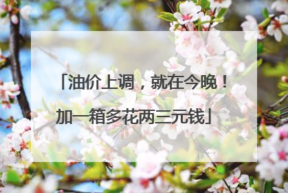 油价上调，就在今晚！加一箱多花两三元钱