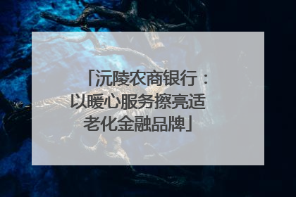 沅陵农商银行：以暖心服务擦亮适老化金融品牌