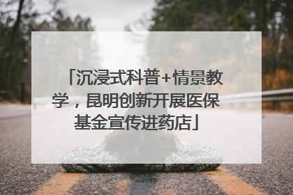沉浸式科普+情景教学，昆明创新开展医保基金宣传进药店
