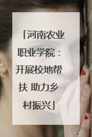 河南农业职业学院：开展校地帮扶 助力乡村振兴