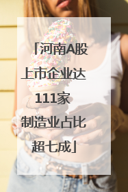 河南A股上市企业达111家 制造业占比超七成