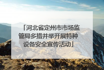 河北省定州市市场监管局多措并举开展特种设备安全宣传活动