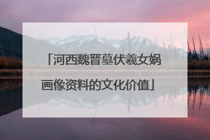 河西魏晋墓伏羲女娲画像资料的文化价值