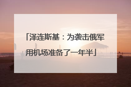 泽连斯基：为袭击俄军用机场准备了一年半