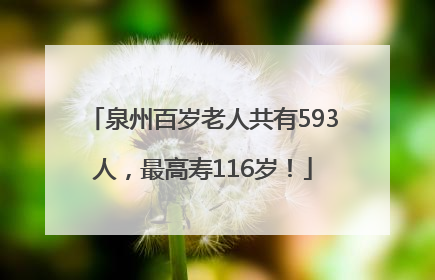 泉州百岁老人共有593人，最高寿116岁！