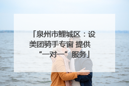 泉州市鲤城区：设美团骑手专窗 提供“一对一”服务
