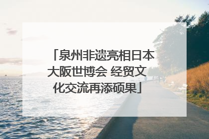 泉州非遗亮相日本大阪世博会 经贸文化交流再添硕果