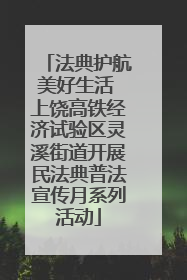 法典护航美好生活 上饶高铁经济试验区灵溪街道开展民法典普法宣传月系列活动