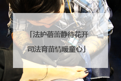 法护蓓蕾静待花开 司法育苗情暖童心