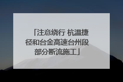 注意绕行 杭温捷径和台金高速台州段部分断流施工