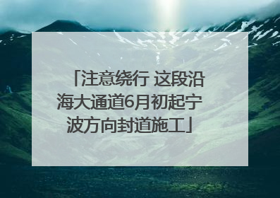 注意绕行 这段沿海大通道6月初起宁波方向封道施工
