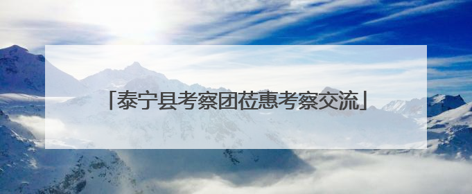泰宁县考察团莅惠考察交流