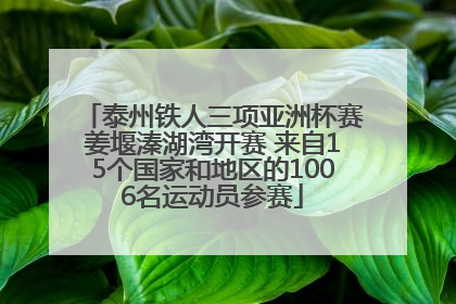 泰州铁人三项亚洲杯赛姜堰溱湖湾开赛 来自15个国家和地区的1006名运动员参赛