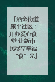 洒金街道康平社区：开办爱心食堂 让新市民尽享幸福“食”光