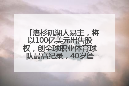 洛杉矶湖人易主，将以100亿美元出售股权，创全球职业体育球队最高纪录，40岁詹姆斯：还没打算退役