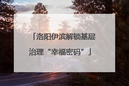 洛阳伊滨解锁基层治理“幸福密码”