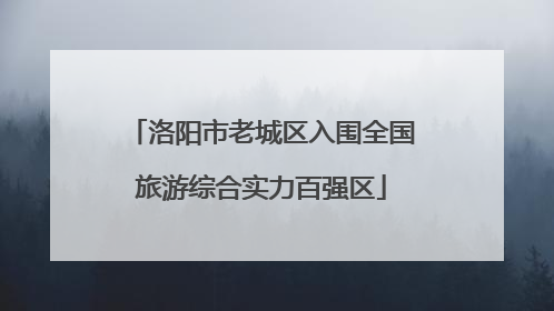 洛阳市老城区入围全国旅游综合实力百强区