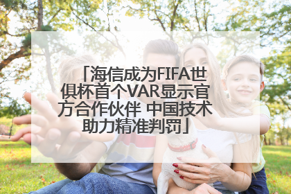 海信成为FIFA世俱杯首个VAR显示官方合作伙伴 中国技术助力精准判罚