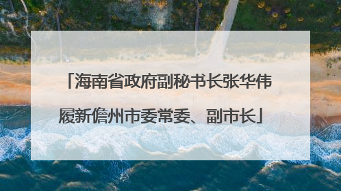 海南省政府副秘书长张华伟履新儋州市委常委、副市长