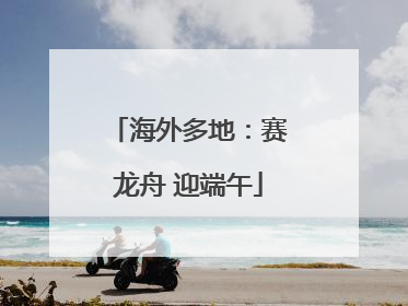 海外多地：赛龙舟 迎端午