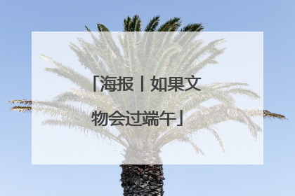 海报丨如果文物会过端午