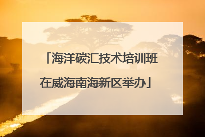 海洋碳汇技术培训班在威海南海新区举办