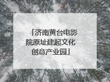 济南黄台电影院原址建起文化创意产业园