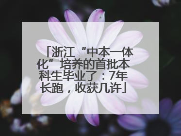 浙江“中本一体化”培养的首批本科生毕业了：7年长跑，收获几许