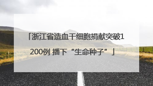 浙江省造血干细胞捐献突破1200例 播下“生命种子”