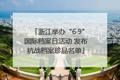 浙江举办“6·9”国际档案日活动 发布抗战档案珍品名单