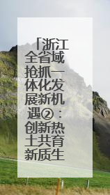 浙江全省域抢抓一体化发展新机遇②：创新热土共育新质生产力