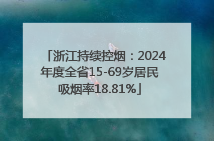 浙江持续控烟：2024年度全省15-69岁居民吸烟率18.81%