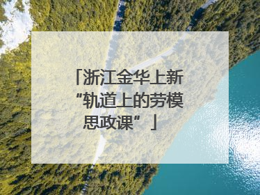 浙江金华上新“轨道上的劳模思政课”