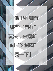 浙里村咖有哪些“自在”玩法，来潮新闻“吃货圈”秀一下