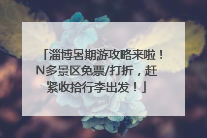 淄博暑期游攻略来啦！N多景区免票/打折，赶紧收拾行李出发！