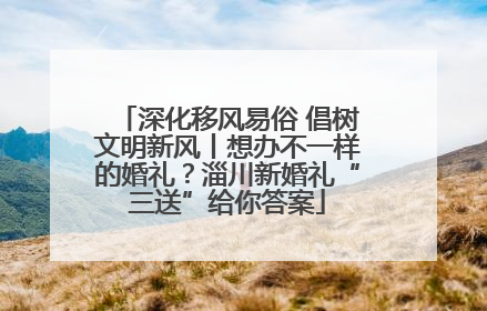 深化移风易俗 倡树文明新风丨想办不一样的婚礼？淄川新婚礼“三送”给你答案