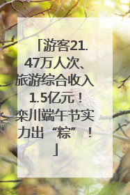 游客21.47万人次、旅游综合收入1.5亿元！栾川端午节实力出“粽”！