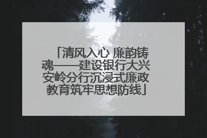 清风入心 廉韵铸魂——建设银行大兴安岭分行沉浸式廉政教育筑牢思想防线