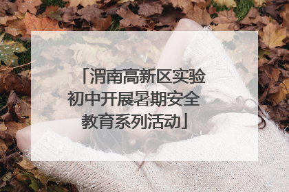 渭南高新区实验初中开展暑期安全教育系列活动