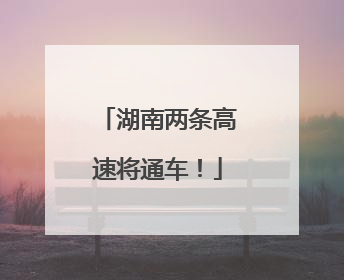 湖南两条高速将通车！
