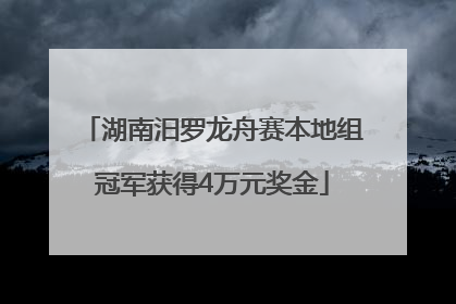 湖南汨罗龙舟赛本地组冠军获得4万元奖金