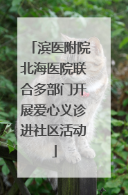 滨医附院北海医院联合多部门开展爱心义诊进社区活动
