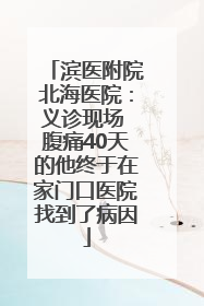 滨医附院北海医院：义诊现场 腹痛40天的他终于在家门口医院找到了病因