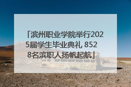 滨州职业学院举行2025届学生毕业典礼 8528名滨职人扬帆起航