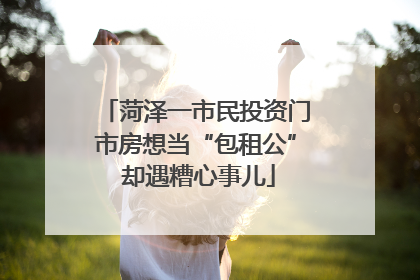 菏泽一市民投资门市房想当“包租公” 却遇糟心事儿
