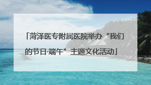 菏泽医专附属医院举办“我们的节日·端午”主题文化活动