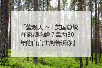 莹观天下｜美国总统在家都吃啥？掌勺30年的白宫主厨告诉你