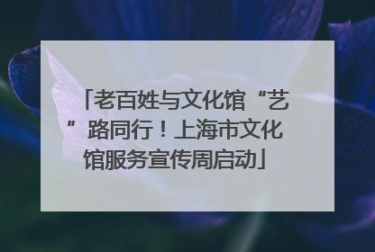 老百姓与文化馆“艺”路同行!上海市文化馆服务宣传周启动
