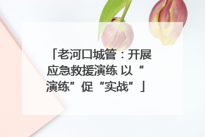 老河口城管：开展应急救援演练 以“演练”促“实战”